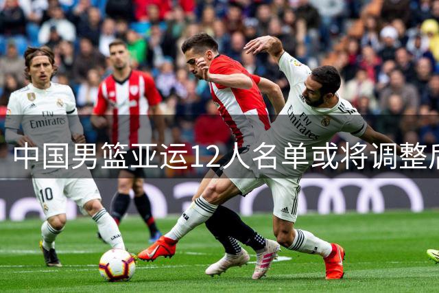 中国男篮亚运12人名单或将调整后场阵容